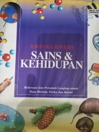 Ensiklopedi Sains & Kehidupan ; Referensi dan Petunjuk Lengkap untuk Ilmu Biologi,Fisika dan Kimia